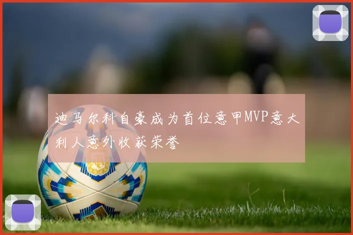 迪马尔科自豪成为首位意甲MVP意大利人意外收获荣誉