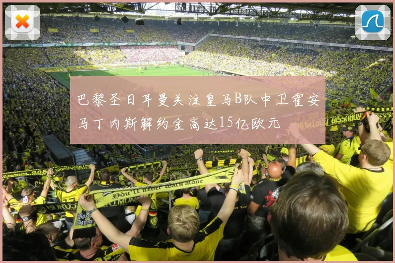 巴黎圣日耳曼关注皇马B队中卫霍安马丁内斯解约金高达15亿欧元