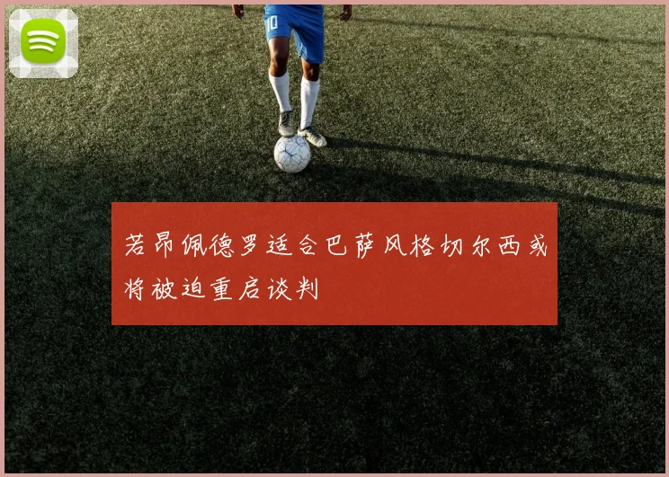 若昂佩德罗适合巴萨风格切尔西或将被迫重启谈判