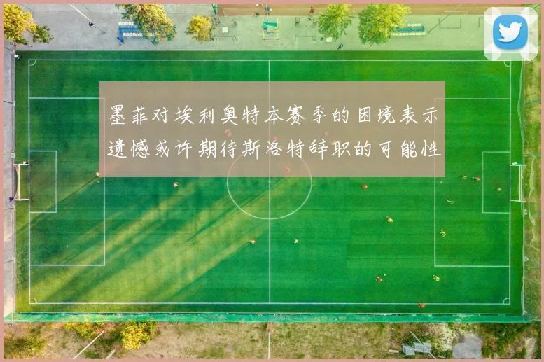 墨菲对埃利奥特本赛季的困境表示遗憾或许期待斯洛特辞职的可能性