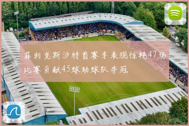 菲利克斯沙特首赛季表现惊艳47场比赛贡献45球助球队夺冠