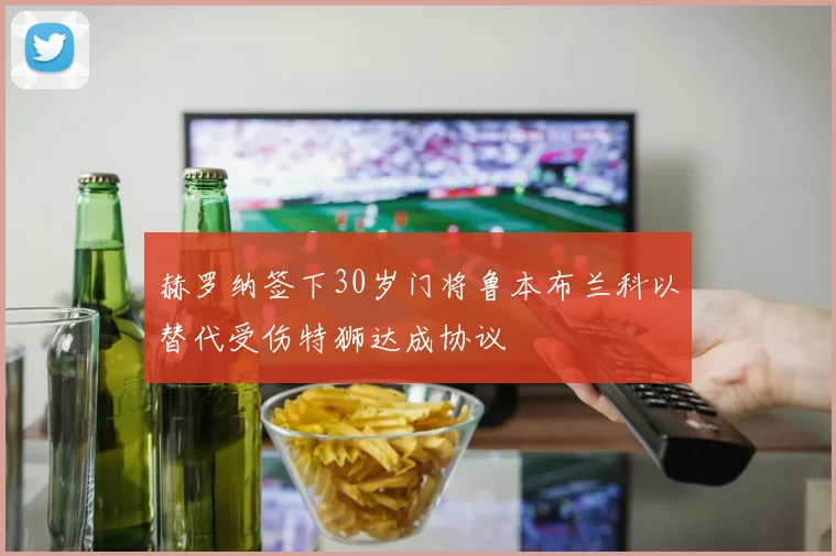 赫罗纳签下30岁门将鲁本布兰科以替代受伤特狮达成协议