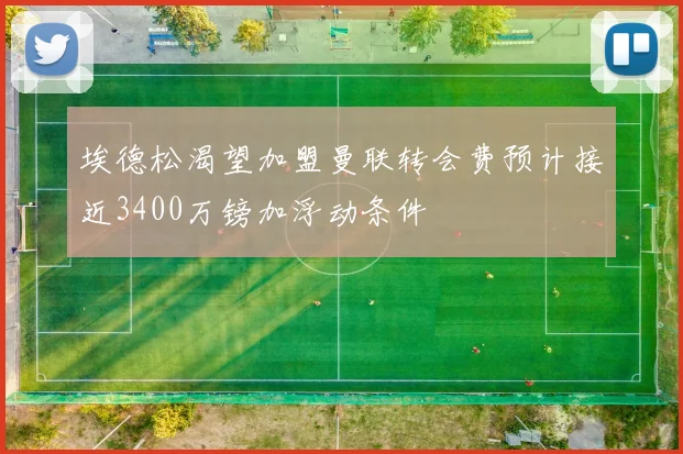 埃德松渴望加盟曼联转会费预计接近3400万镑加浮动条件