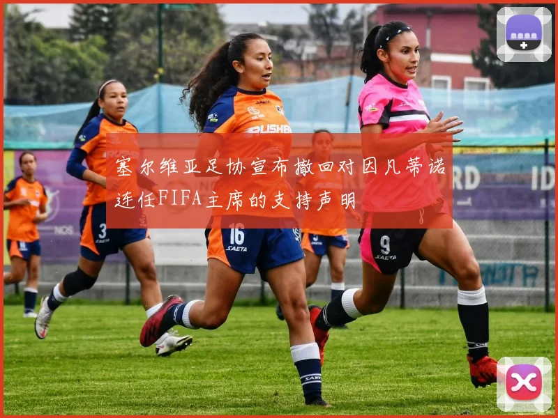 塞尔维亚足协宣布撤回对因凡蒂诺连任FIFA主席的支持声明