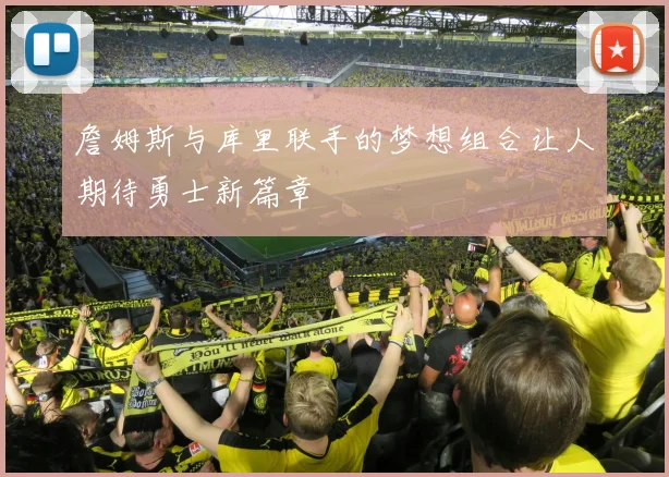 詹姆斯与库里联手的梦想组合让人期待勇士新篇章